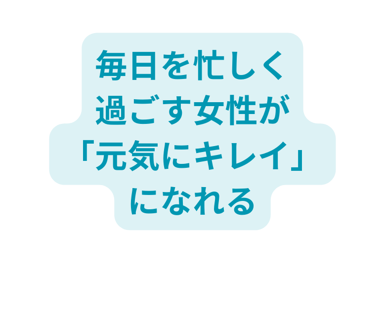 毎日を忙しく 過ごす女性が 元気にキレイ になれる